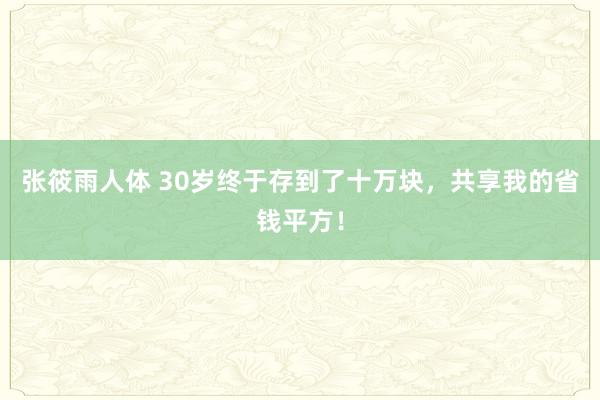 张筱雨人体 30岁终于存到了十万块，共享我的省钱平方！