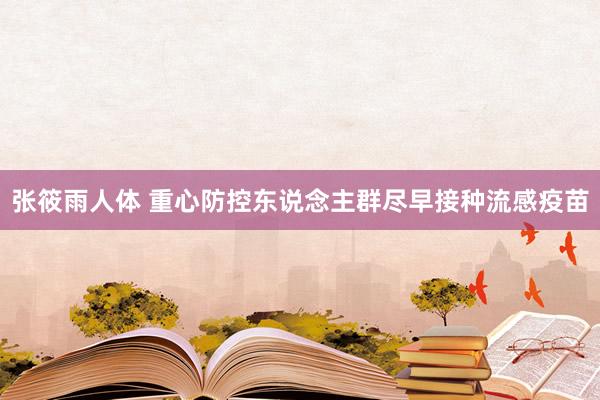 张筱雨人体 重心防控东说念主群尽早接种流感疫苗
