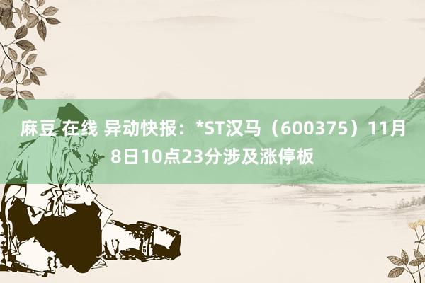 麻豆 在线 异动快报：*ST汉马（600375）11月8日10点23分涉及涨停板