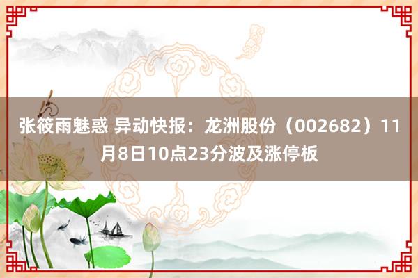 张筱雨魅惑 异动快报：龙洲股份（002682）11月8日10点23分波及涨停板