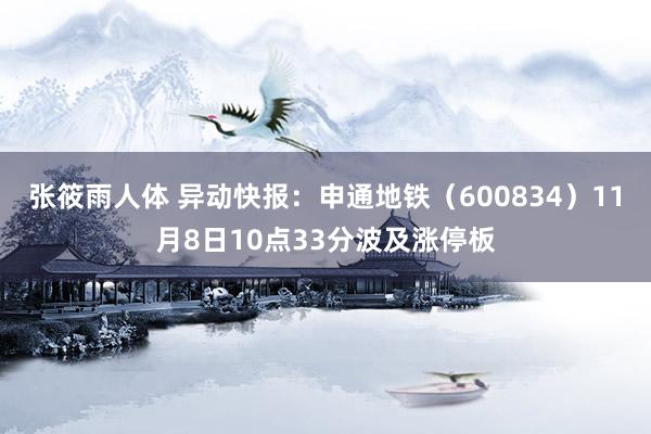张筱雨人体 异动快报：申通地铁（600834）11月8日10点33分波及涨停板