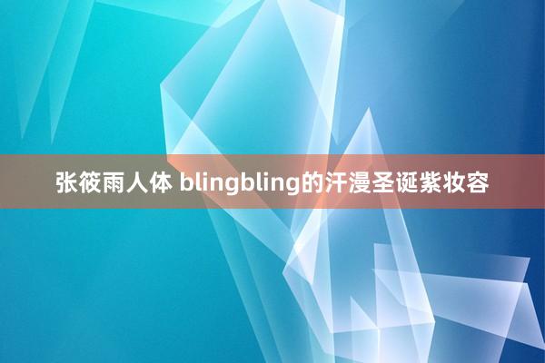 张筱雨人体 blingbling的汗漫圣诞紫妆容