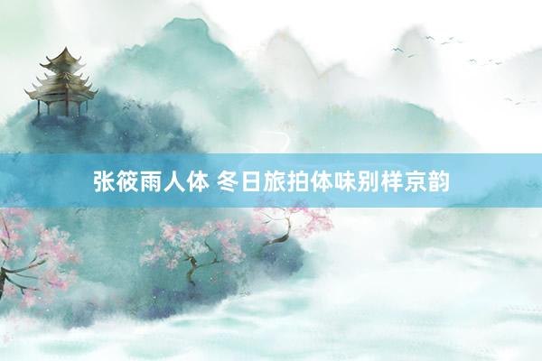 张筱雨人体 冬日旅拍体味别样京韵
