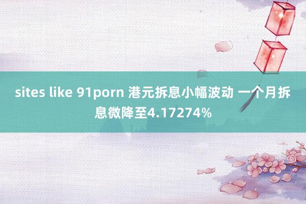 sites like 91porn 港元拆息小幅波动 一个月拆息微降至4.17274%