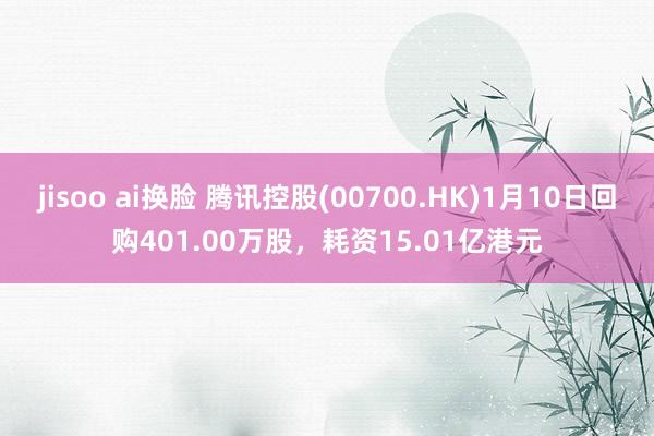 jisoo ai换脸 腾讯控股(00700.HK)1月10日回购401.00万股，耗资15.01亿港元
