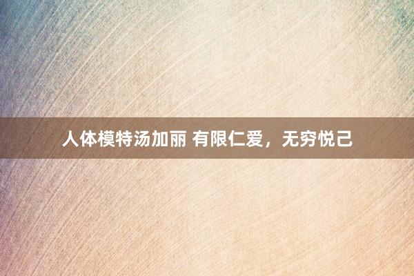 人体模特汤加丽 有限仁爱，无穷悦己